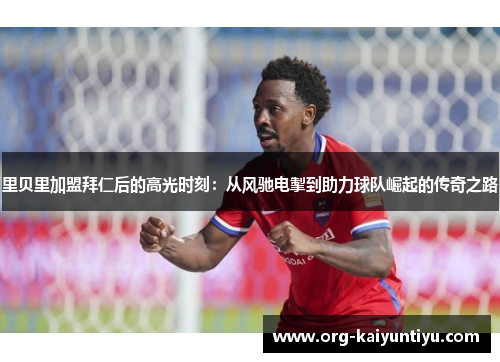 里贝里加盟拜仁后的高光时刻：从风驰电掣到助力球队崛起的传奇之路