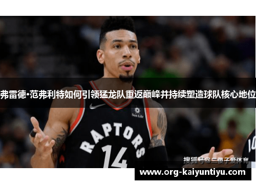 弗雷德·范弗利特如何引领猛龙队重返巅峰并持续塑造球队核心地位