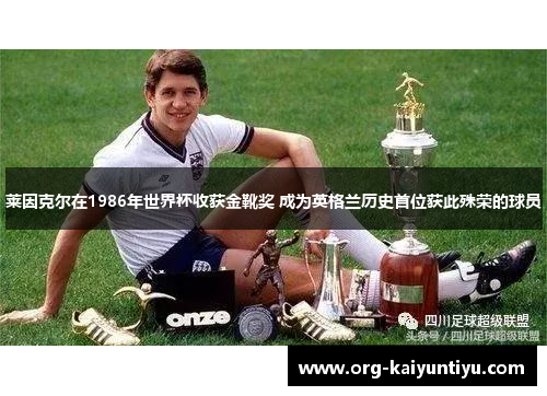 莱因克尔在1986年世界杯收获金靴奖 成为英格兰历史首位获此殊荣的球员