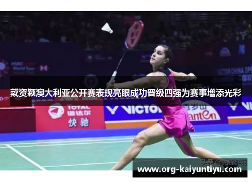 戴资颖澳大利亚公开赛表现亮眼成功晋级四强为赛事增添光彩