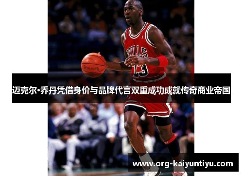 迈克尔·乔丹凭借身价与品牌代言双重成功成就传奇商业帝国