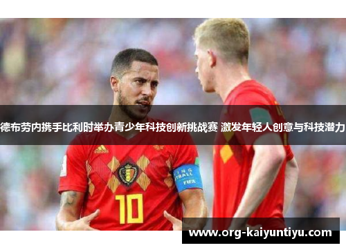 德布劳内携手比利时举办青少年科技创新挑战赛 激发年轻人创意与科技潜力