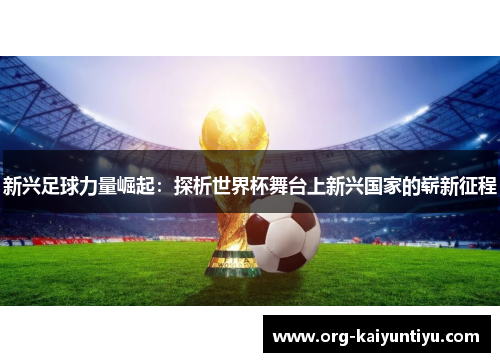 新兴足球力量崛起：探析世界杯舞台上新兴国家的崭新征程