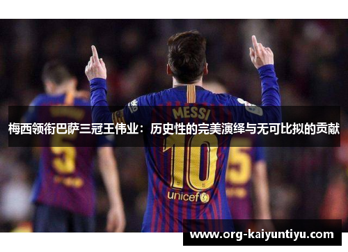 梅西领衔巴萨三冠王伟业：历史性的完美演绎与无可比拟的贡献
