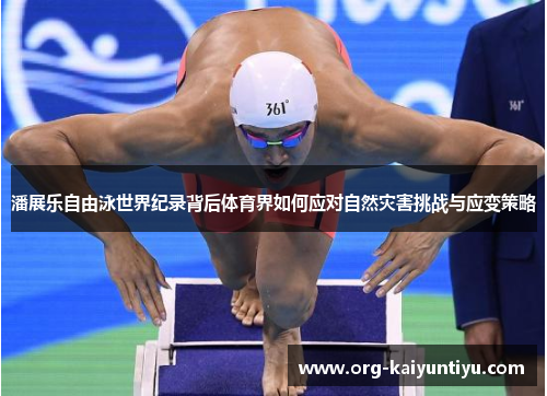 潘展乐自由泳世界纪录背后体育界如何应对自然灾害挑战与应变策略