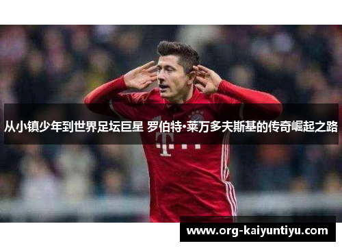 从小镇少年到世界足坛巨星 罗伯特·莱万多夫斯基的传奇崛起之路