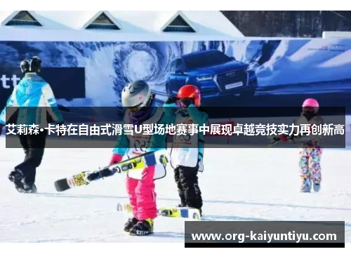 艾莉森·卡特在自由式滑雪U型场地赛事中展现卓越竞技实力再创新高