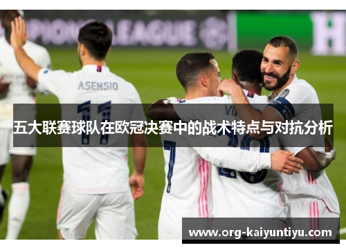 五大联赛球队在欧冠决赛中的战术特点与对抗分析