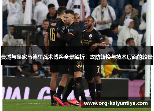 曼城与皇家马德里战术博弈全景解析：攻防转换与技术层面的较量