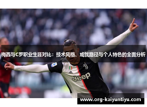 梅西与C罗职业生涯对比：技术风格、成就路径与个人特色的全面分析
