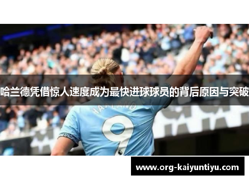 哈兰德凭借惊人速度成为最快进球球员的背后原因与突破