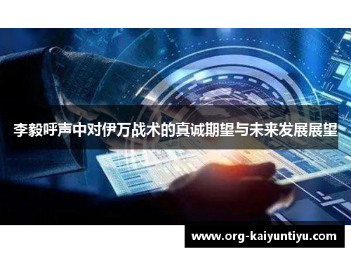 李毅呼声中对伊万战术的真诚期望与未来发展展望