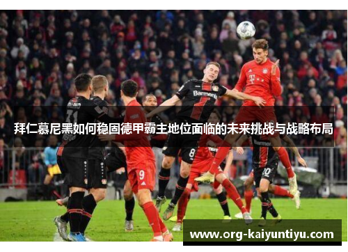 拜仁慕尼黑如何稳固德甲霸主地位面临的未来挑战与战略布局