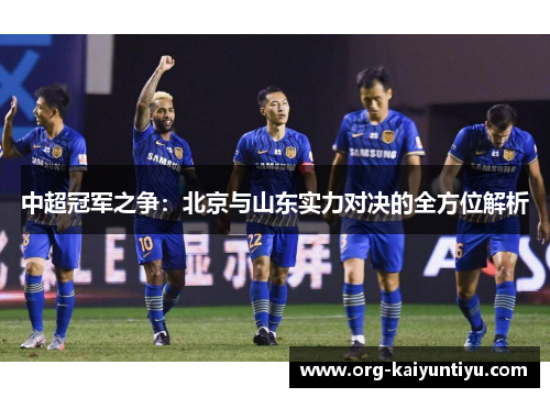 中超冠军之争：北京与山东实力对决的全方位解析