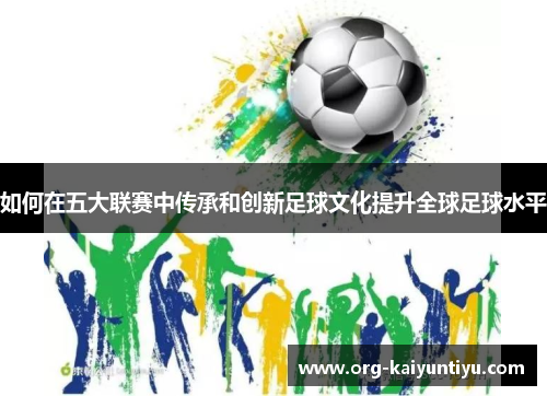 如何在五大联赛中传承和创新足球文化提升全球足球水平