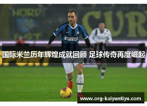 国际米兰历年辉煌成就回顾 足球传奇再度崛起