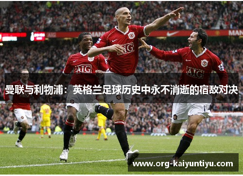 曼联与利物浦：英格兰足球历史中永不消逝的宿敌对决