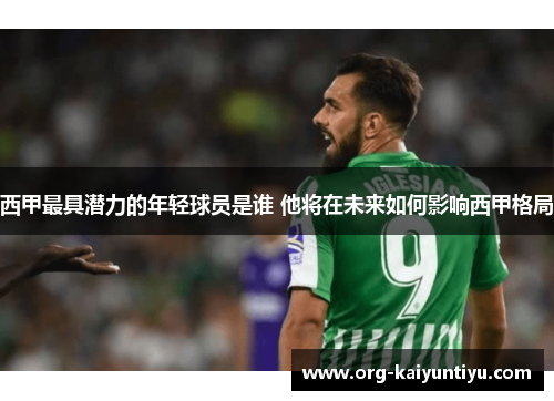 西甲最具潜力的年轻球员是谁 他将在未来如何影响西甲格局