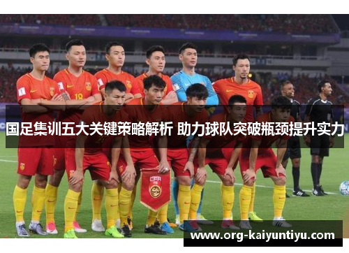 国足集训五大关键策略解析 助力球队突破瓶颈提升实力