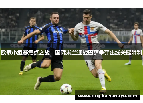 欧冠小组赛焦点之战：国际米兰迎战巴萨争夺出线关键胜利