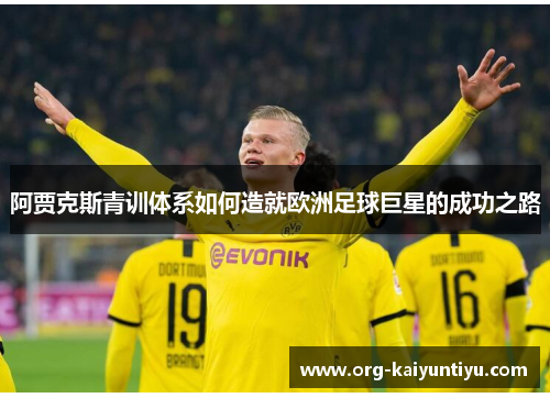 阿贾克斯青训体系如何造就欧洲足球巨星的成功之路