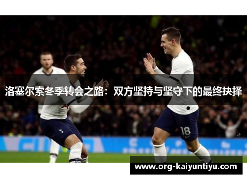 洛塞尔索冬季转会之路：双方坚持与坚守下的最终抉择