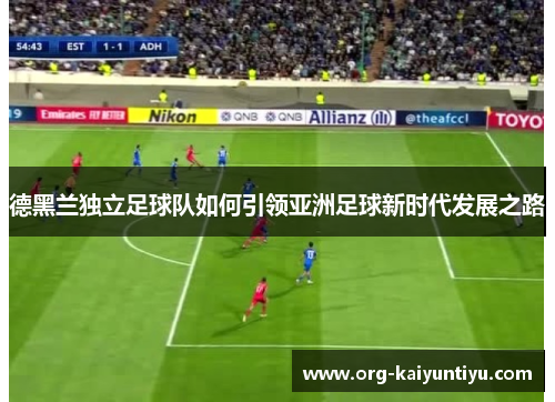 德黑兰独立足球队如何引领亚洲足球新时代发展之路