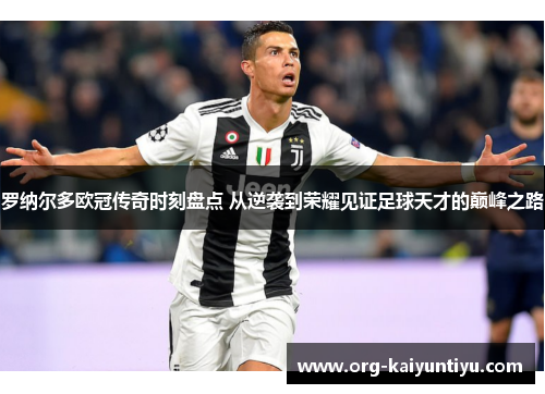 罗纳尔多欧冠传奇时刻盘点 从逆袭到荣耀见证足球天才的巅峰之路