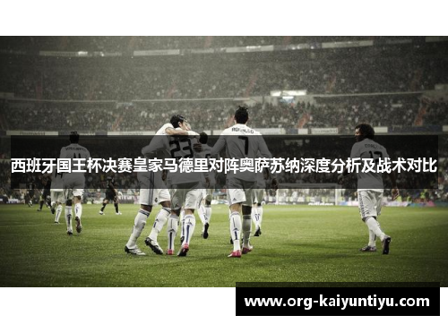 西班牙国王杯决赛皇家马德里对阵奥萨苏纳深度分析及战术对比