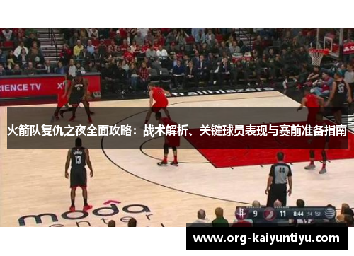 火箭队复仇之夜全面攻略：战术解析、关键球员表现与赛前准备指南