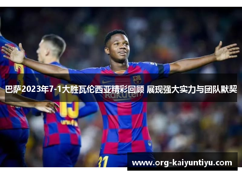 巴萨2023年7-1大胜瓦伦西亚精彩回顾 展现强大实力与团队默契