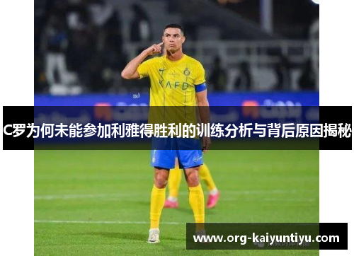 C罗为何未能参加利雅得胜利的训练分析与背后原因揭秘