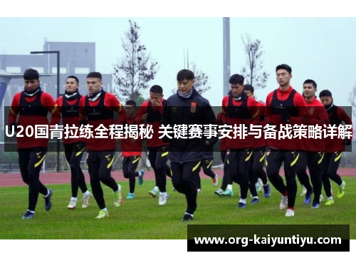U20国青拉练全程揭秘 关键赛事安排与备战策略详解