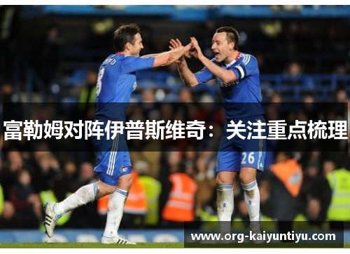 富勒姆对阵伊普斯维奇：关注重点梳理