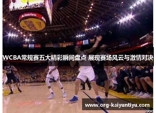 WCBA常规赛五大精彩瞬间盘点 展现赛场风云与激情对决