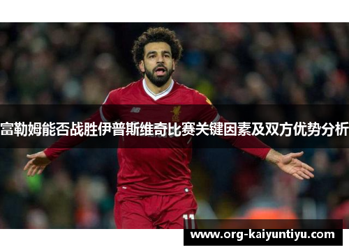 富勒姆能否战胜伊普斯维奇比赛关键因素及双方优势分析