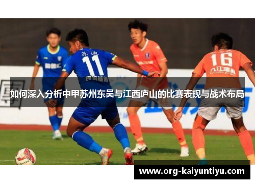 如何深入分析中甲苏州东吴与江西庐山的比赛表现与战术布局