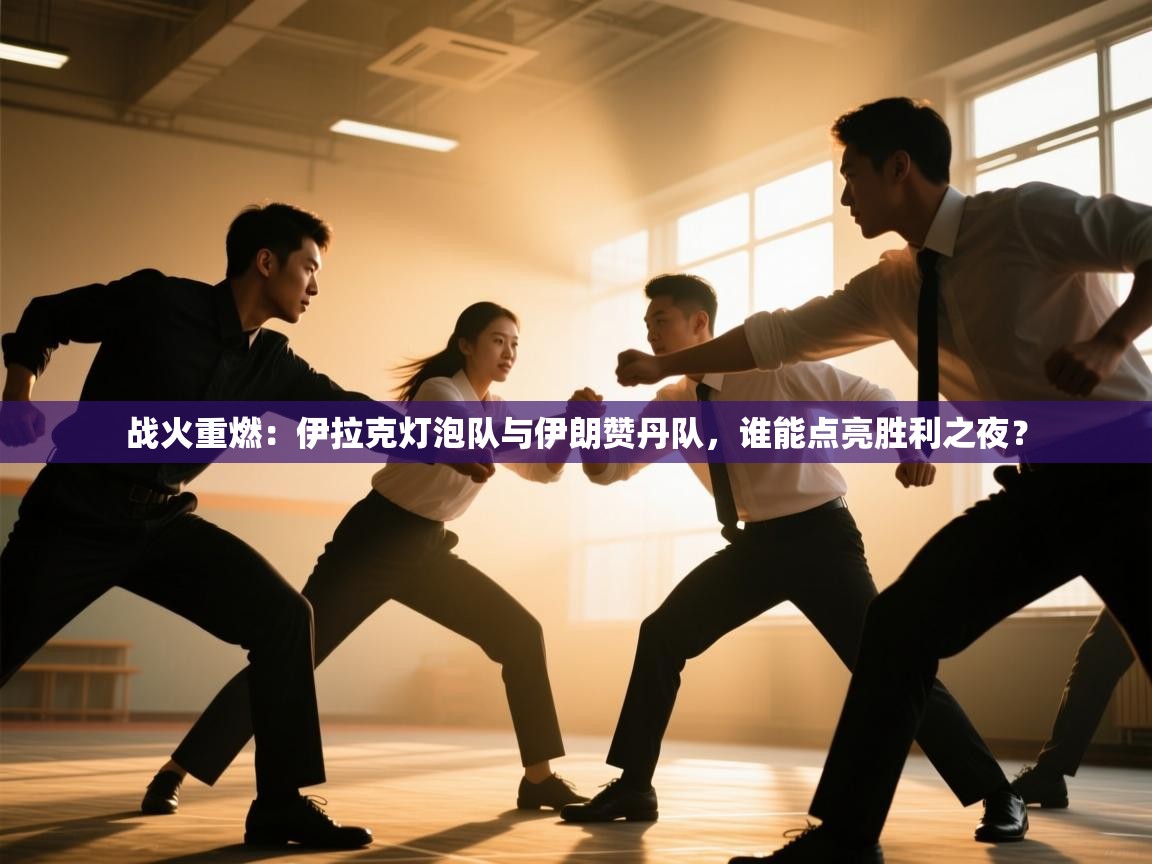 战火重燃：伊拉克灯泡队与伊朗赞丹队，谁能点亮胜利之夜？