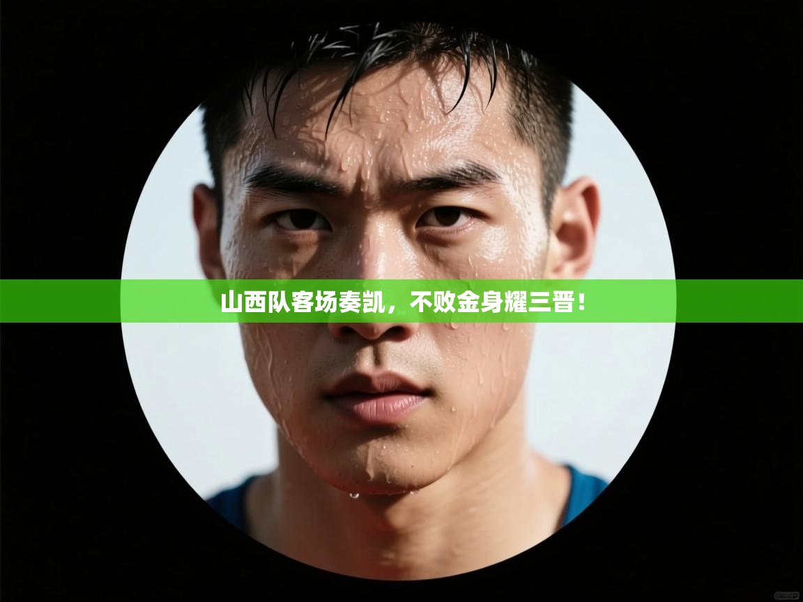 山西队客场奏凯，不败金身耀三晋！